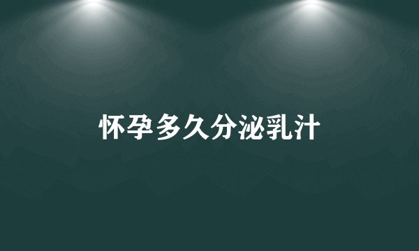 怀孕多久分泌乳汁
