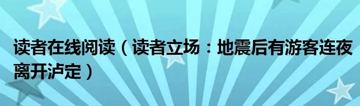 读者在线阅读（读者立场：地震后有游客连夜离开泸定）