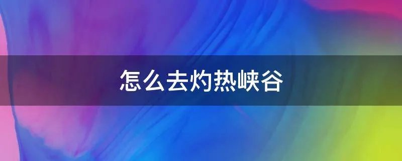 怎么去灼热峡谷