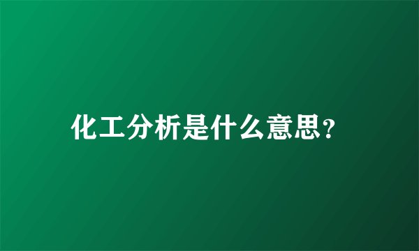 化工分析是什么意思？