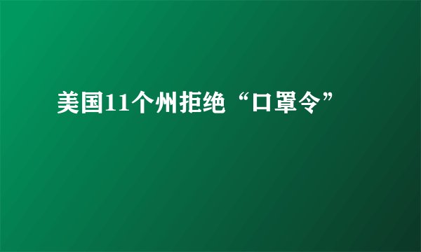 美国11个州拒绝“口罩令”