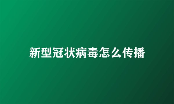新型冠状病毒怎么传播