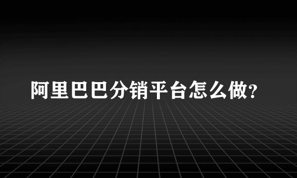 阿里巴巴分销平台怎么做？