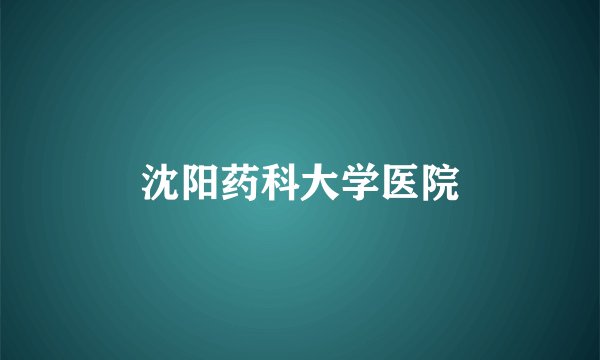 沈阳药科大学医院