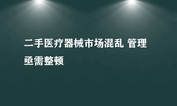 二手医疗器械市场混乱 管理亟需整顿