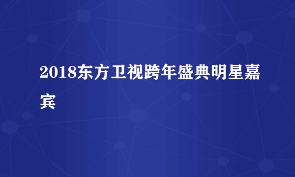 2018东方卫视跨年盛典明星嘉宾
