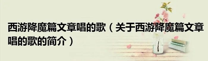 西游降魔篇文章唱的歌（关于西游降魔篇文章唱的歌的简介）