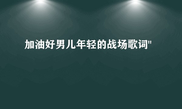 加油好男儿年轻的战场歌词