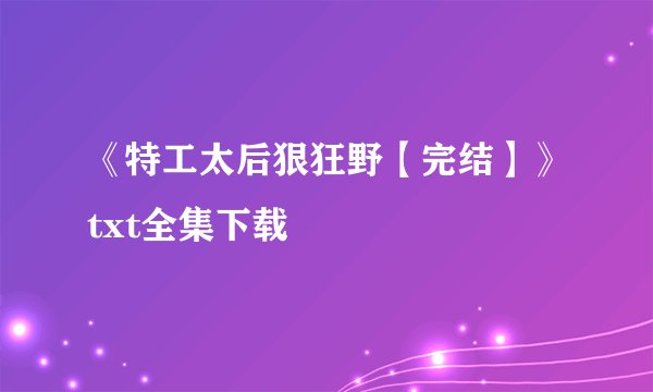 《特工太后狠狂野【完结】》txt全集下载