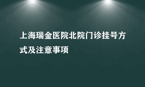 上海瑞金医院北院门诊挂号方式及注意事项