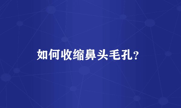 如何收缩鼻头毛孔？