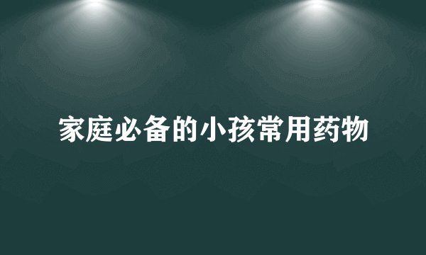 家庭必备的小孩常用药物