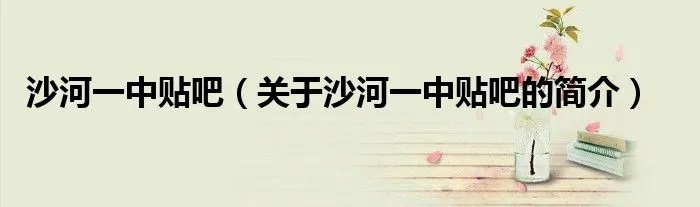 沙河一中贴吧(关于沙河一中贴吧的简介)