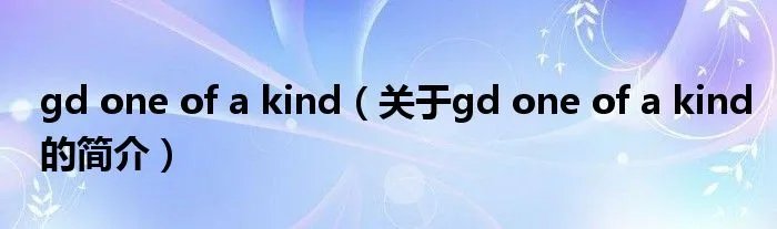 gd one of a kind（关于gd one of a kind的简介）