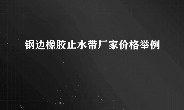 钢边橡胶止水带厂家价格举例