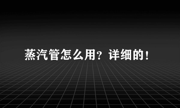蒸汽管怎么用?详细的!