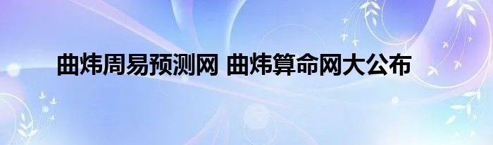 曲炜周易预测网 曲炜算命网大公布