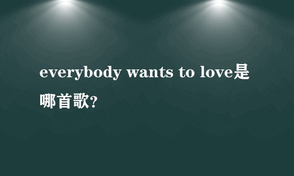 everybody wants to love是哪首歌？