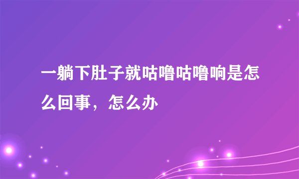 一躺下肚子就咕噜咕噜响是怎么回事,怎么办