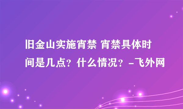 旧金山实施宵禁 宵禁具体时间是几点？什么情况？-飞外网