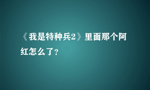 《我是特种兵2》里面那个阿红怎么了？