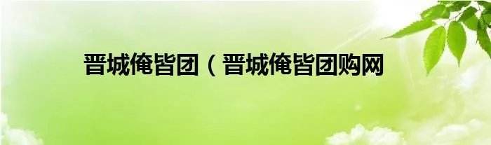 晋城俺皆团（晋城俺皆团购网