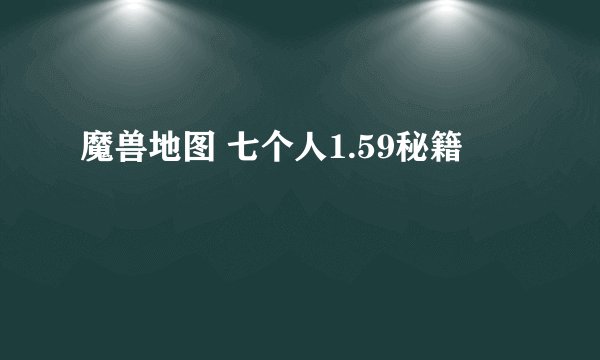 魔兽地图 七个人1.59秘籍