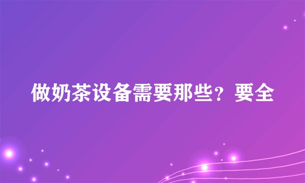 做奶茶设备需要那些?要全