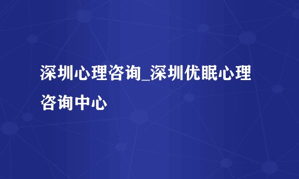 深圳心理咨询_深圳优眠心理咨询中心