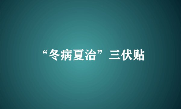 “冬病夏治”三伏贴