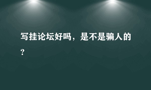写挂论坛好吗，是不是骗人的？