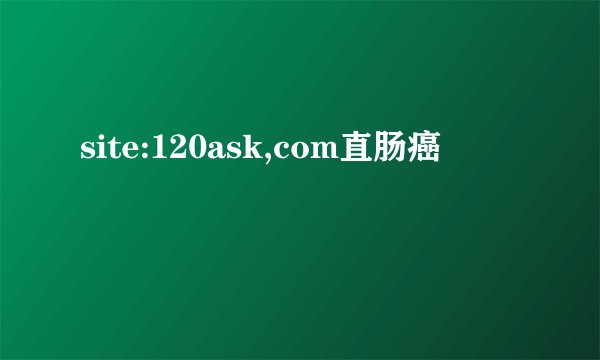 site:120ask,com直肠癌