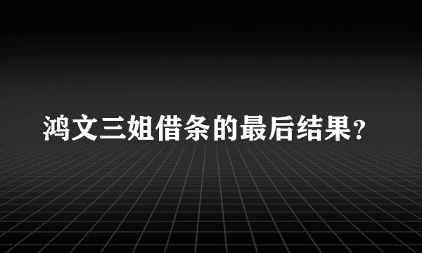 鸿文三姐借条的最后结果？