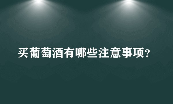 买葡萄酒有哪些注意事项？