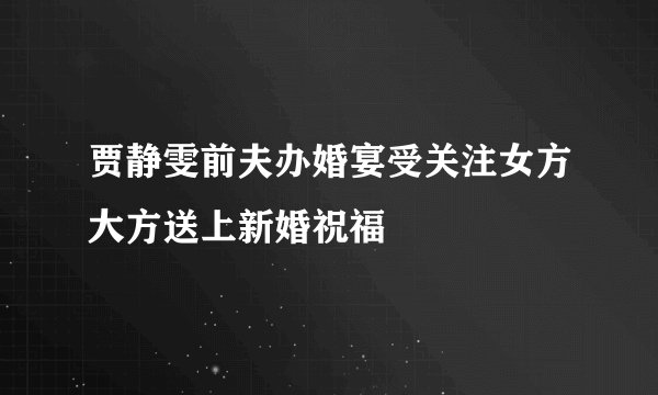 贾静雯前夫办婚宴受关注女方大方送上新婚祝福