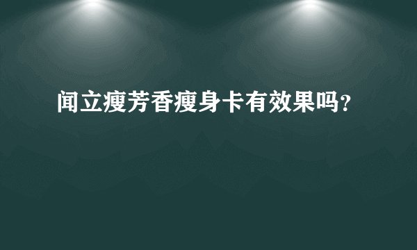 闻立瘦芳香瘦身卡有效果吗？