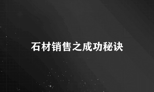 石材销售之成功秘诀