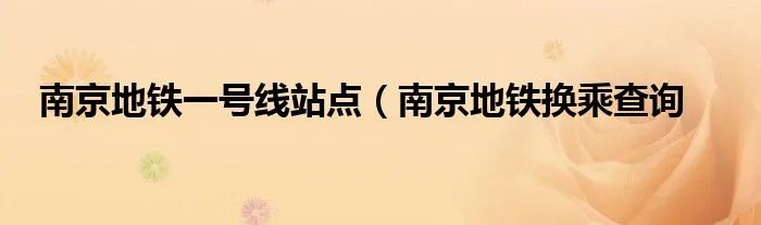 南京地铁一号线站点（南京地铁换乘查询