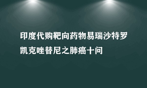 印度代购靶向药物易瑞沙特罗凯克唑替尼之肺癌十问