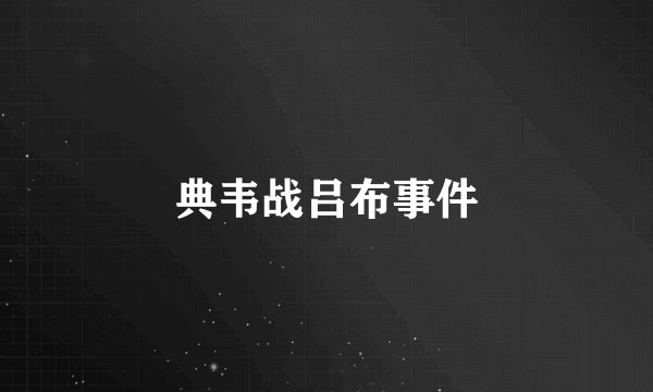 典韦战吕布事件