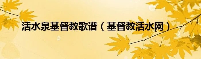 活水泉基督教歌谱(基督教活水网)