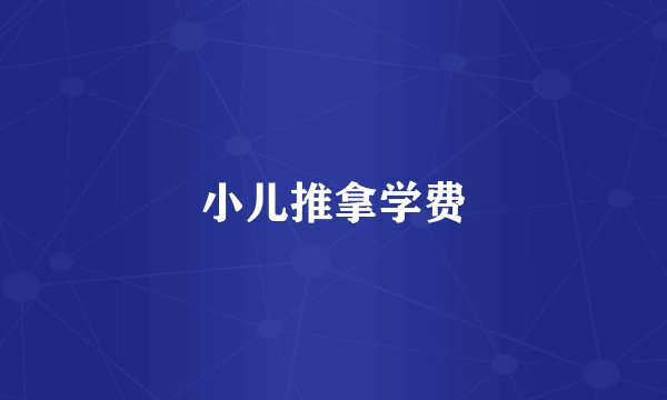 小儿推拿学费