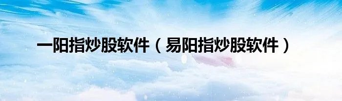 一阳指炒股软件（易阳指炒股软件）