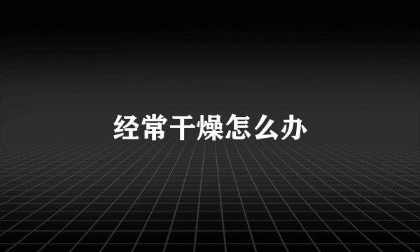 经常干燥怎么办