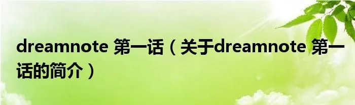 dreamnote 第一话(关于dreamnote 第一话的简介)