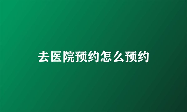 去医院预约怎么预约
