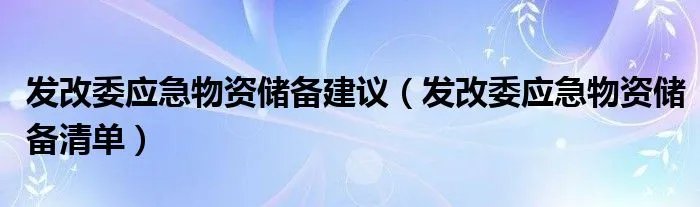 发改委应急物资储备建议(发改委应急物资储备清单)