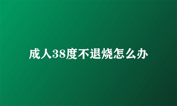 成人38度不退烧怎么办