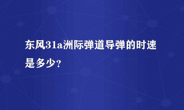 东风31a洲际弹道导弹的时速是多少？