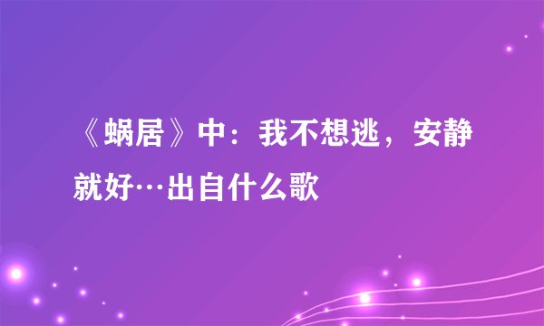 《蜗居》中：我不想逃，安静就好…出自什么歌